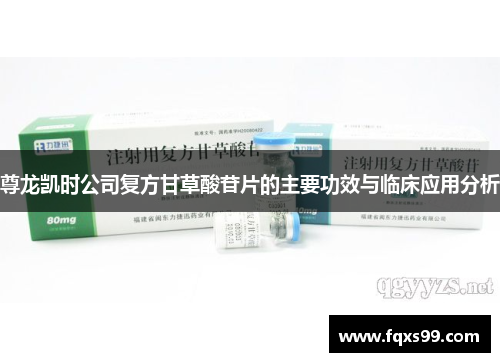 尊龙凯时公司复方甘草酸苷片的主要功效与临床应用分析