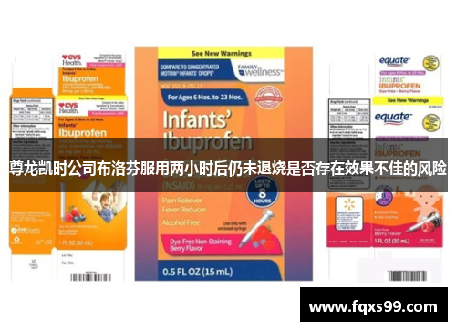 尊龙凯时公司布洛芬服用两小时后仍未退烧是否存在效果不佳的风险