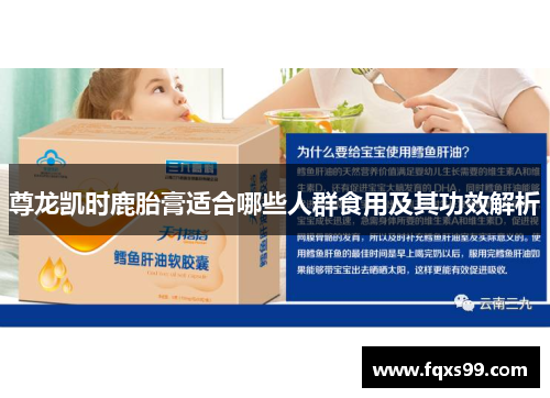 尊龙凯时鹿胎膏适合哪些人群食用及其功效解析