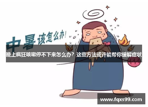 晚上疯狂咳嗽停不下来怎么办？这些方法或许能帮你缓解症状