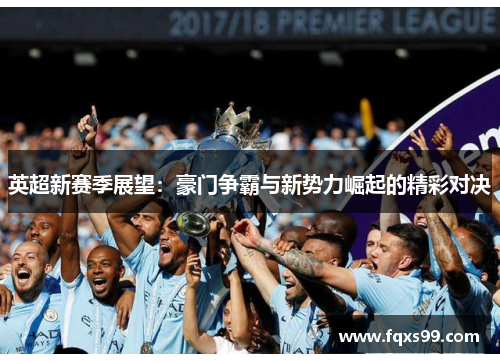 英超新赛季展望：豪门争霸与新势力崛起的精彩对决